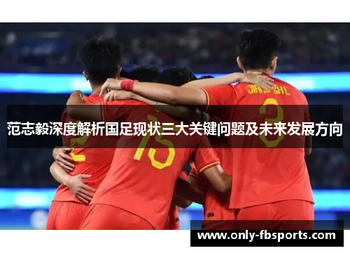 范志毅深度解析国足现状三大关键问题及未来发展方向