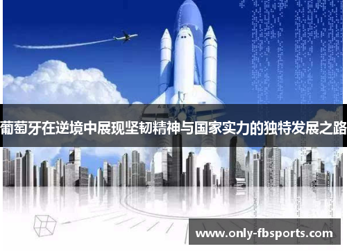 葡萄牙在逆境中展现坚韧精神与国家实力的独特发展之路