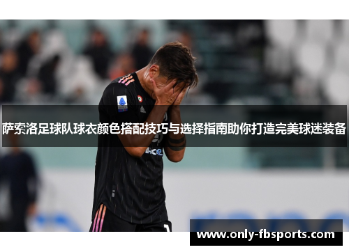 萨索洛足球队球衣颜色搭配技巧与选择指南助你打造完美球迷装备