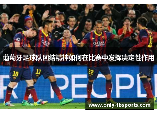 葡萄牙足球队团结精神如何在比赛中发挥决定性作用