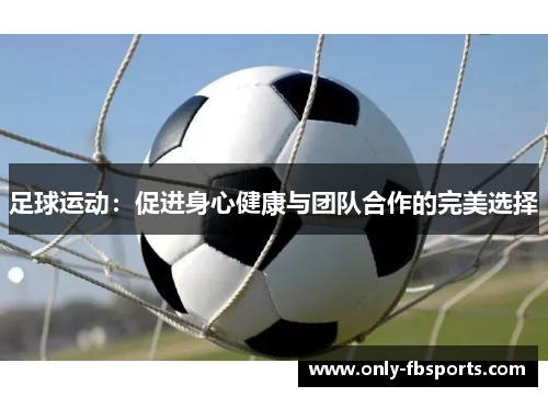 足球运动：促进身心健康与团队合作的完美选择