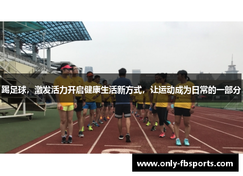 踢足球，激发活力开启健康生活新方式，让运动成为日常的一部分