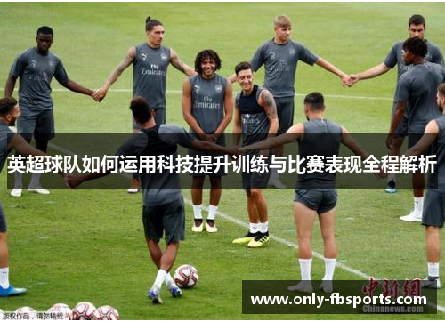 英超球队如何运用科技提升训练与比赛表现全程解析