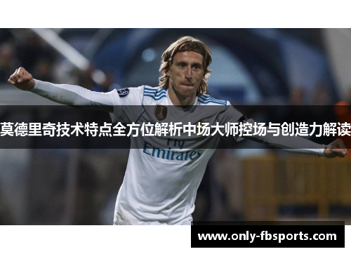莫德里奇技术特点全方位解析中场大师控场与创造力解读