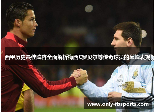 西甲历史最佳阵容全面解析梅西C罗贝尔等传奇球员的巅峰表现