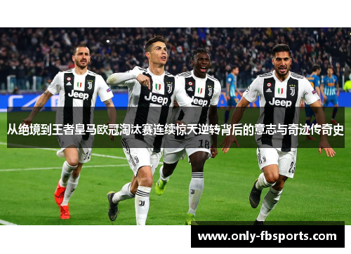 从绝境到王者皇马欧冠淘汰赛连续惊天逆转背后的意志与奇迹传奇史