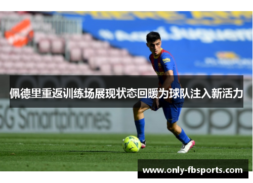 佩德里重返训练场展现状态回暖为球队注入新活力