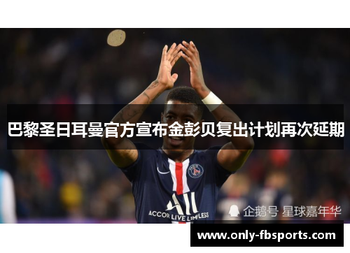 巴黎圣日耳曼官方宣布金彭贝复出计划再次延期