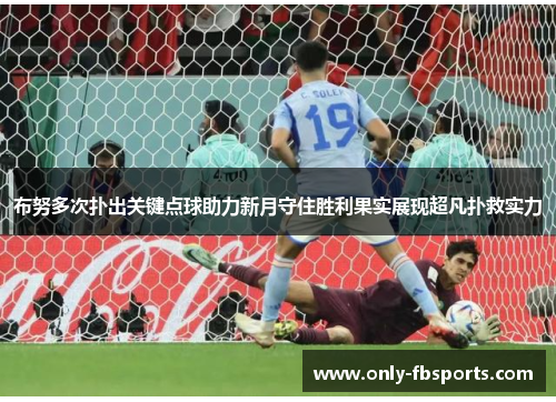 布努多次扑出关键点球助力新月守住胜利果实展现超凡扑救实力