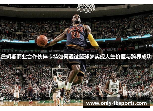詹姆斯商业合作伙伴卡特如何通过篮球梦实现人生价值与跨界成功